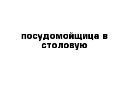 посудомойщица в столовую